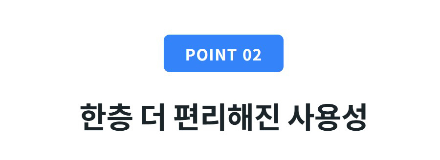 POINT 02  한층 더 편리해진 사용성