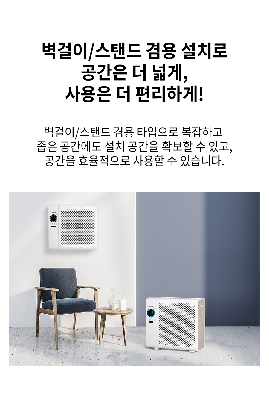 벽걸이/스탠드 겸용 설치로 공간은 더 넓게, 사용은 더 편리하게! 벽걸이/스탠드 겸용 타입으로 복잡하고 좁은 공간에도 설치 공간을 확보할 수 있고, 공간을 효율적으로 사용할 수 있습니다.