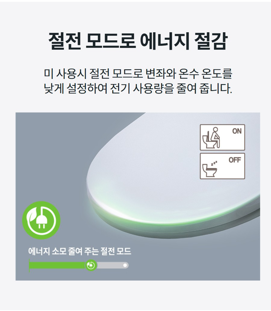 절전 모드로 에너지 절감 미 사용시 절전 모드로 변좌와 온수 온도를 낮게 설정하여 전기 사용량을 줄여 줍니다.