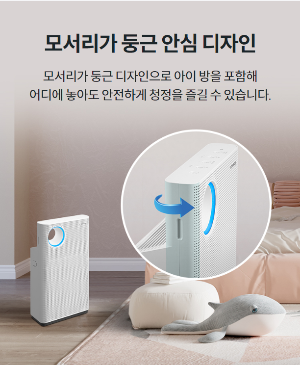 모서리가 둥근 안심 디자인 모서리가 둥근 디자인으로 아이 방을 포함해 어디에 놓아도 안전하게 청정을 즐길 수 있습니다.
