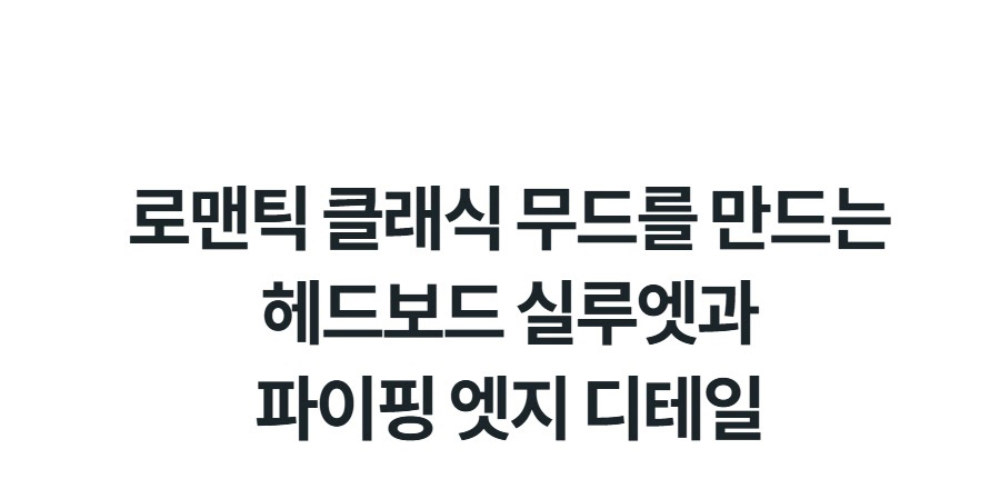 로맨틱 클래식 무드를 만드는 헤드보드 실루엣과 파이핑 엣지 디테일