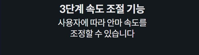 3단계 속도 조절 기능 사용자에 따라 안마 속도를 조정할 수 있습니다