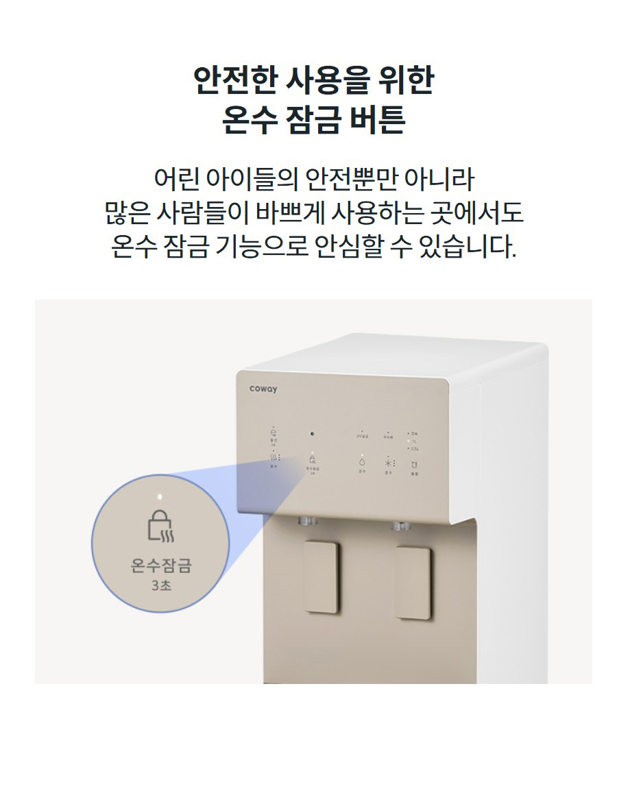 안전한 사용을 위한 온수 잠금 버튼 어린 아이들의 안전뿐만 아니라 많은 사람들이 바쁘게 사용하는 곳에서도 온수 잠금 기능으로 안심할 수 있습니다.