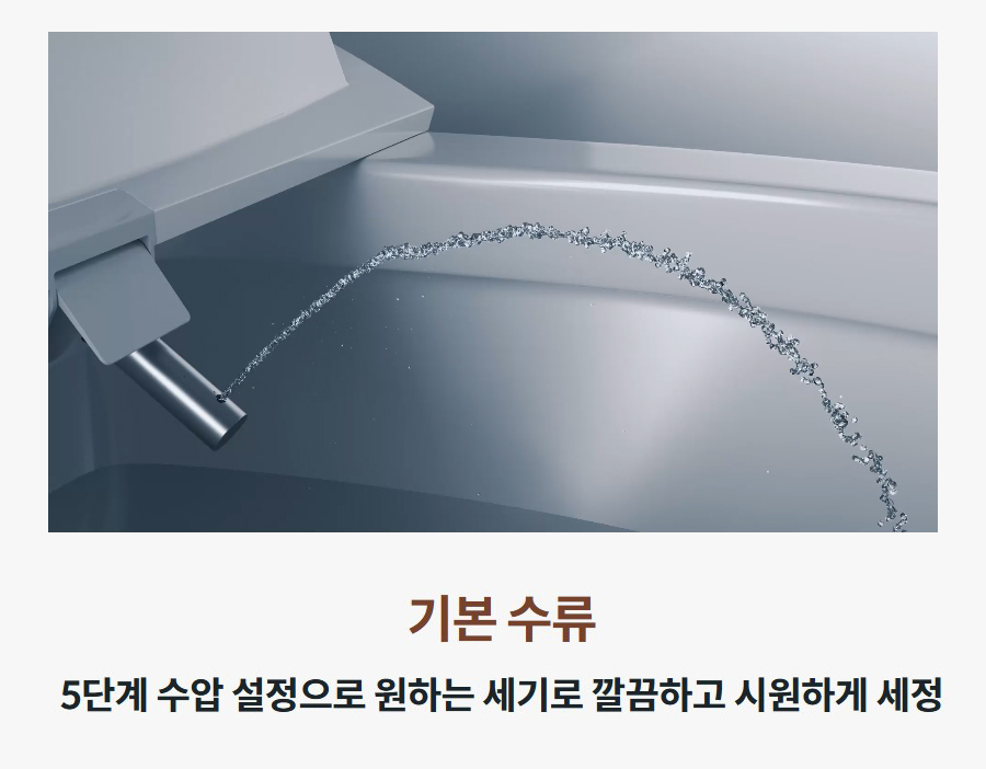기본 수류 5단계 수압 설정으로 원하는 세기로 깔끔하고 시원하게 세정