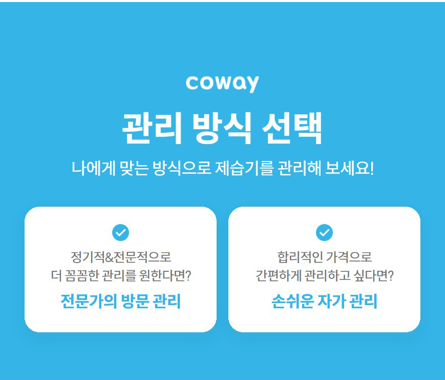 관리 방식 선택  나에게 맞는 방식으로 제습기를 관리해 보세요!  정기적&전문적으로 더 꼼꼼한 관리를 원한다면?  전문가의 방문 관리  합리적인 가격으로 간편하게 관리하고 싶다면?  손쉬운 자가 관리