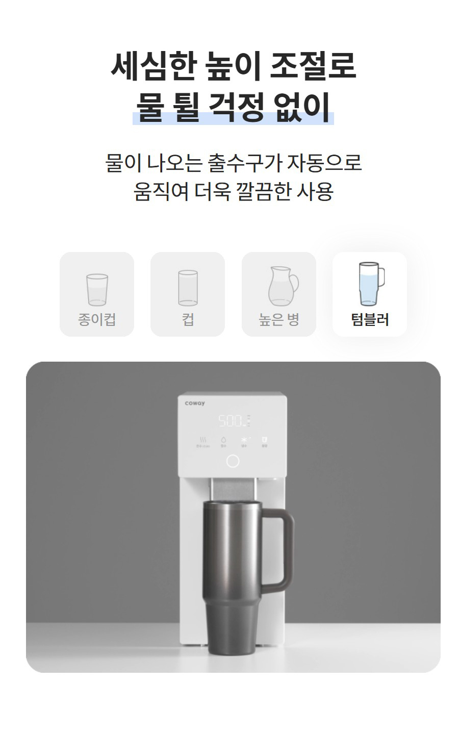 세심한 높이 조절로 물 튈 걱정 없이 물이 나오는 출수구가 자동으로 움직여 더욱 깔끔한 사용  종이컵 컵 높은 병 텀블러