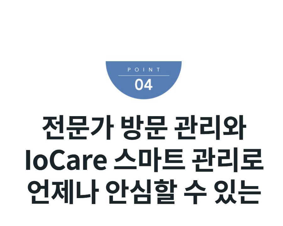 전문가 방문 관리와 IoCare 스마트 관리로 언제나 안심할 수 있는