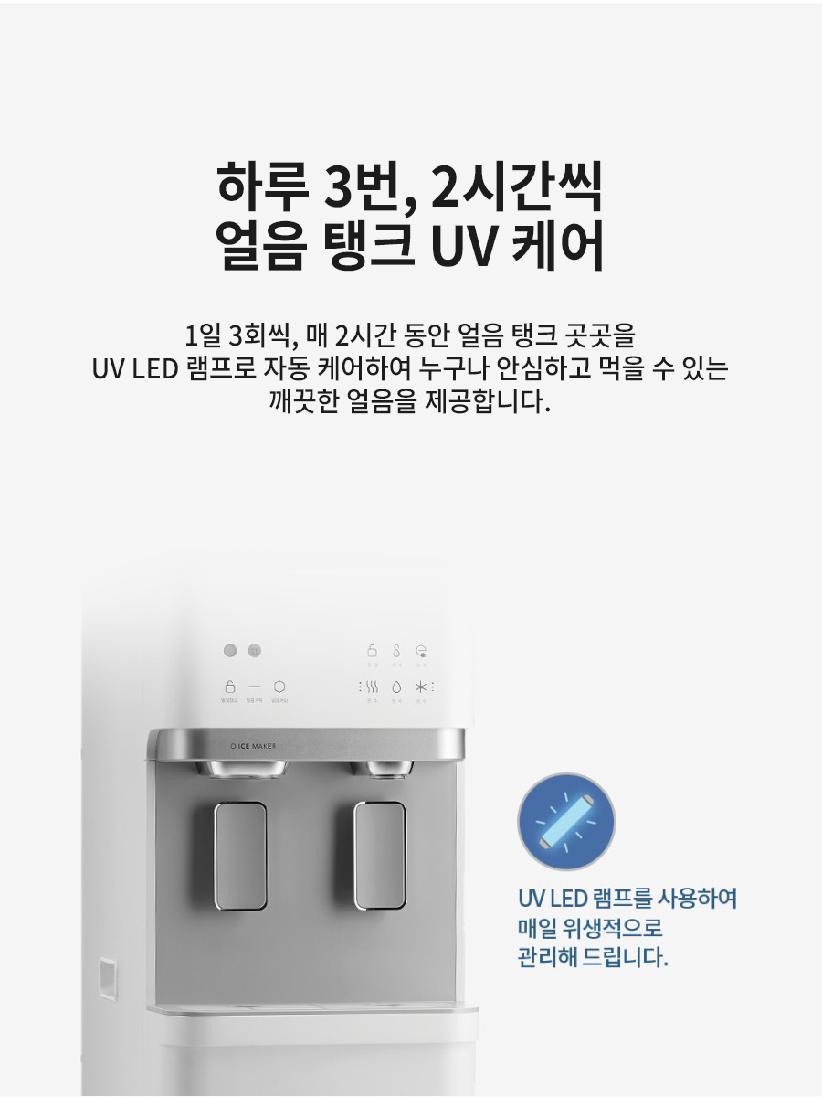 하루 3번, 2시간씩 얼음 탱크 UV 케어 1일 3회씩, 매 2시간 동안 얼음 탱크 곳곳을 UV LED 램프로 자동 케어하여 누구나 안심하고 먹을 수 있는 깨끗한 얼음을 제공합니다.