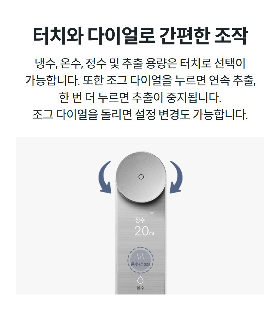 터치와 다이얼로 간편한 조작 냉수, 온수, 정수 및 추출 용량은 터치로 선택이 가능합니다. 또한 조그 다이얼을 누르면 연속 추출, 한 번 더 누르면 추출이 중지됩니다. 조그 다이얼을 돌리면 설정 변경도 가능합니다.