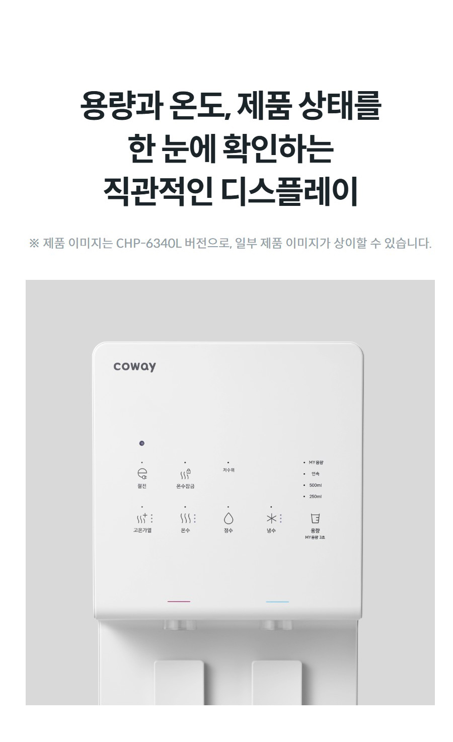용량과 온도, 제품 상태를 한 눈에 확인하는 직관적인 디스플레이 ※ 제품 이미지는 CHP-6340L 버전으로, 일부 제품 이미지가 상이할 수 있습니다.