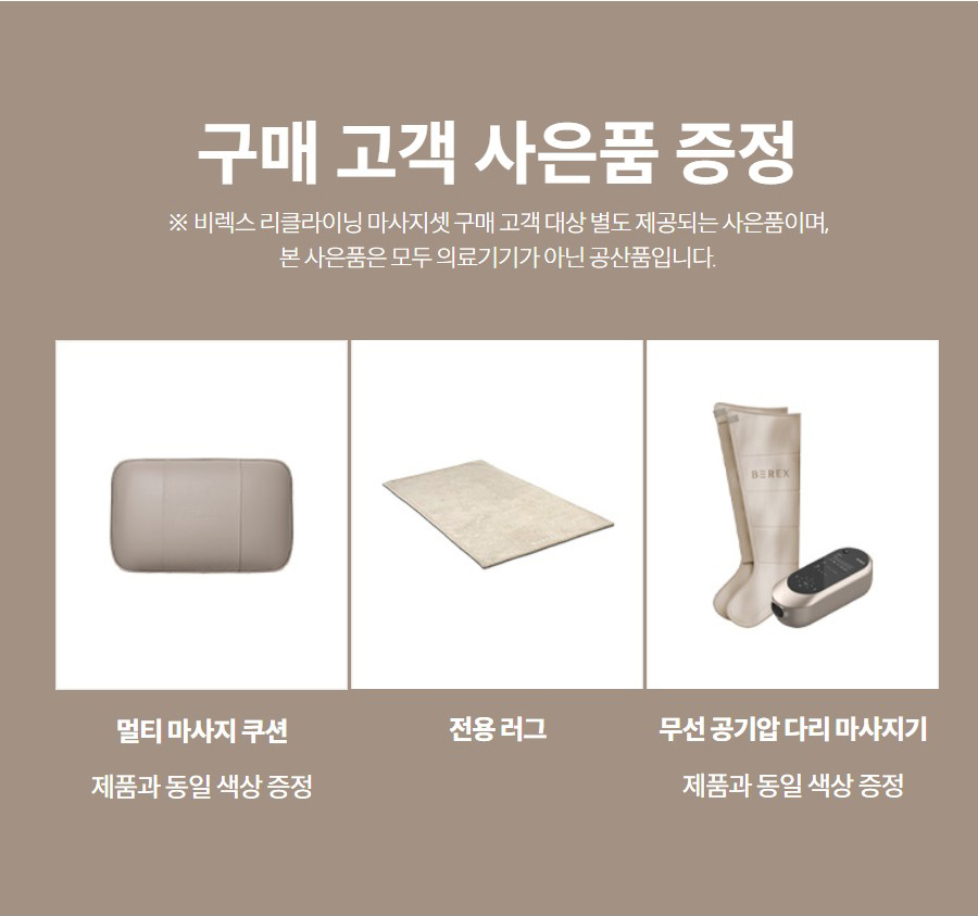 구매 고객 사은품 증정 ※ 비렉스 리클라이닝 마사지셋 구매 고객 대상 별도 제공되는 사은품이며, 본 사은품은 모두 의료기기가 아닌 공산품입니다.   멀티 마사지 쿠션  제품과 동일 색상 증정  전용 러그   무선 공기압 다리 마사지기  제품과 동일 색상 증정