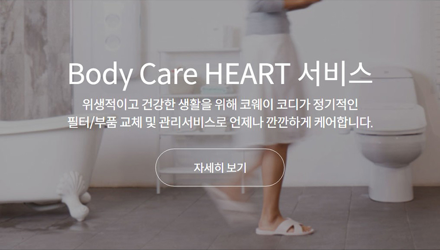 Body Care HEART 서비스  위생적이고 건강한 생활을 위해 코웨이 코디가 정기적인 필터/부품 교체 및 관리서비스로 언제나 깐깐하게 케어합니다.