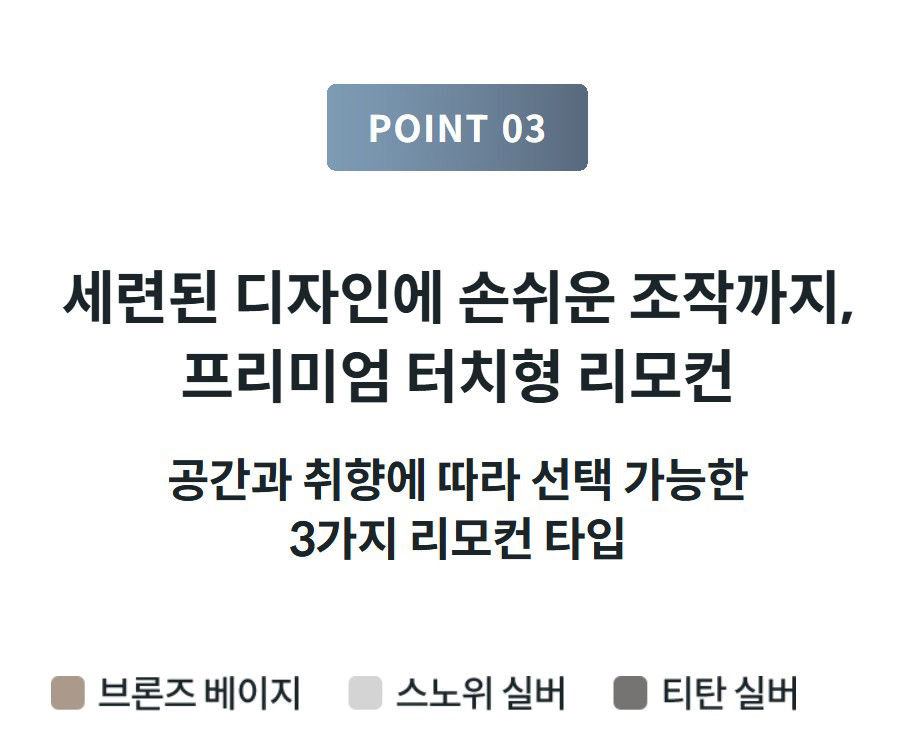 POINT 03  세련된 디자인에 손쉬운 조작까지, 프리미엄 터치형 리모컨 공간과 취향에 따라 선택 가능한 3가지 리모컨 타입