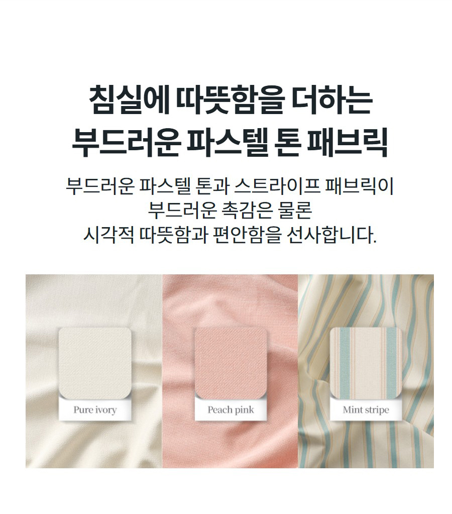 침실에 따뜻함을 더하는 부드러운 파스텔 톤 패브릭 부드러운 파스텔 톤과 스트라이프 패브릭이 부드러운 촉감은 물론 시각적 따뜻함과 편안함을 선사합니다.