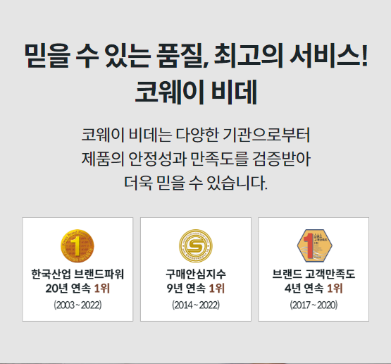 믿을 수 있는 품질, 최고의 서비스! 코웨이 비데 코웨이 비데는 다양한 기관으로부터 제품의 안정성과 만족도를 검증받아 더욱 믿을 수 있습니다.