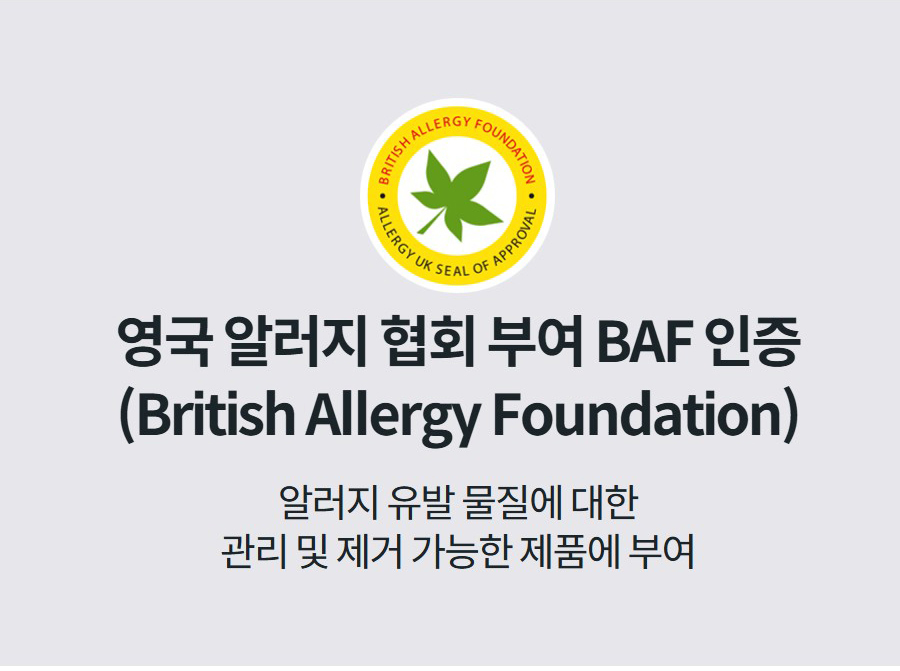 영국 알러지 협회 부여 BAF 인증 (British Allergy Foundation) 알러지 유발 물질에 대한 관리 및 제거 가능한 제품에 부여