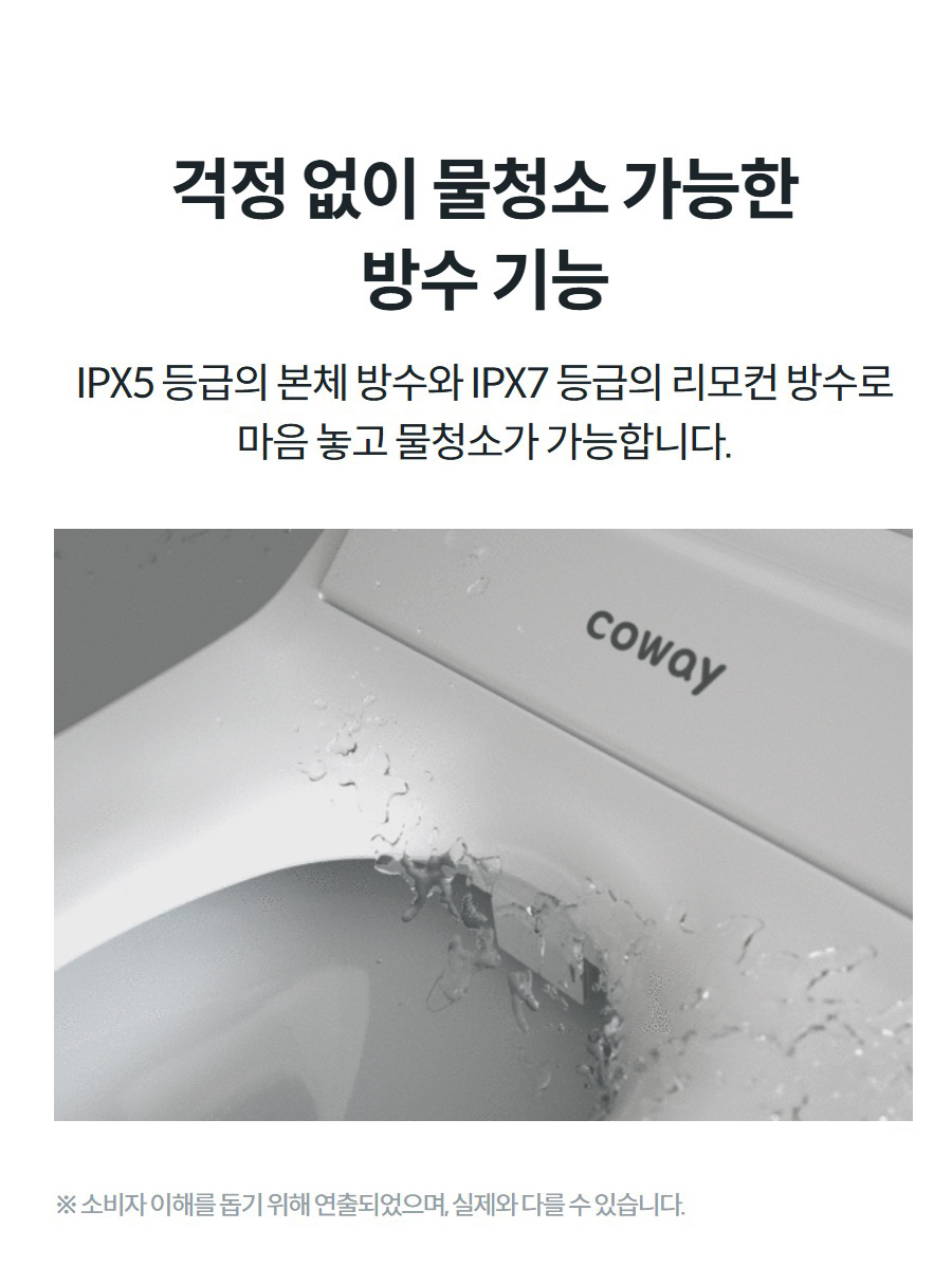 걱정 없이 물청소 가능한 방수 기능 IPX5 등급의 본체 방수와 IPX7 등급의 리모컨 방수로 마음 놓고 물청소가 가능합니다.  ※ 소비자 이해를 돕기 위해 연출되었으며, 실제와 다를 수 있습니다.
