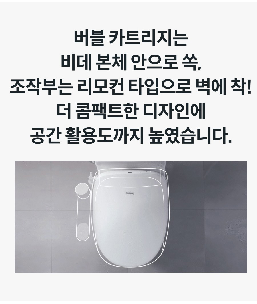 버블 카트리지는 비데 본체 안으로 쏙, 조작부는 리모컨 타입으로 벽에 착! 더 콤팩트한 디자인에 공간 활용도까지 높였습니다.