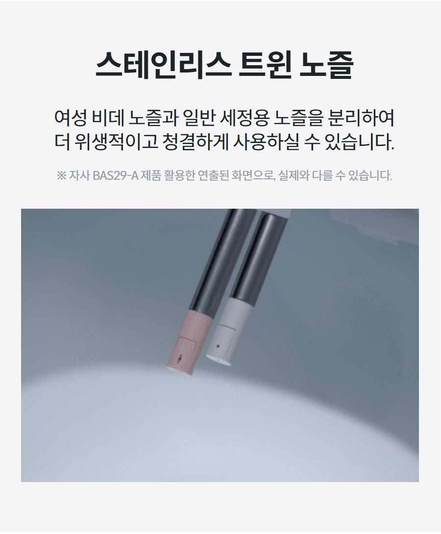 스테인리스 트윈 노즐 여성 비데 노즐과 일반 세정용 노즐을 분리하여 더 위생적이고 청결하게 사용하실 수 있습니다. ※ 자사 BAS29-A 제품 활용한 연출된 화면으로, 실제와 다를 수 있습니다.