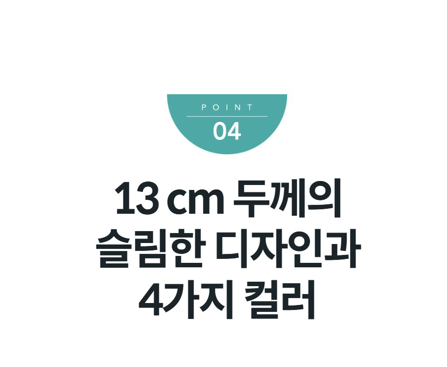 13 cm 두께의 슬림한 디자인과 4가지 컬러