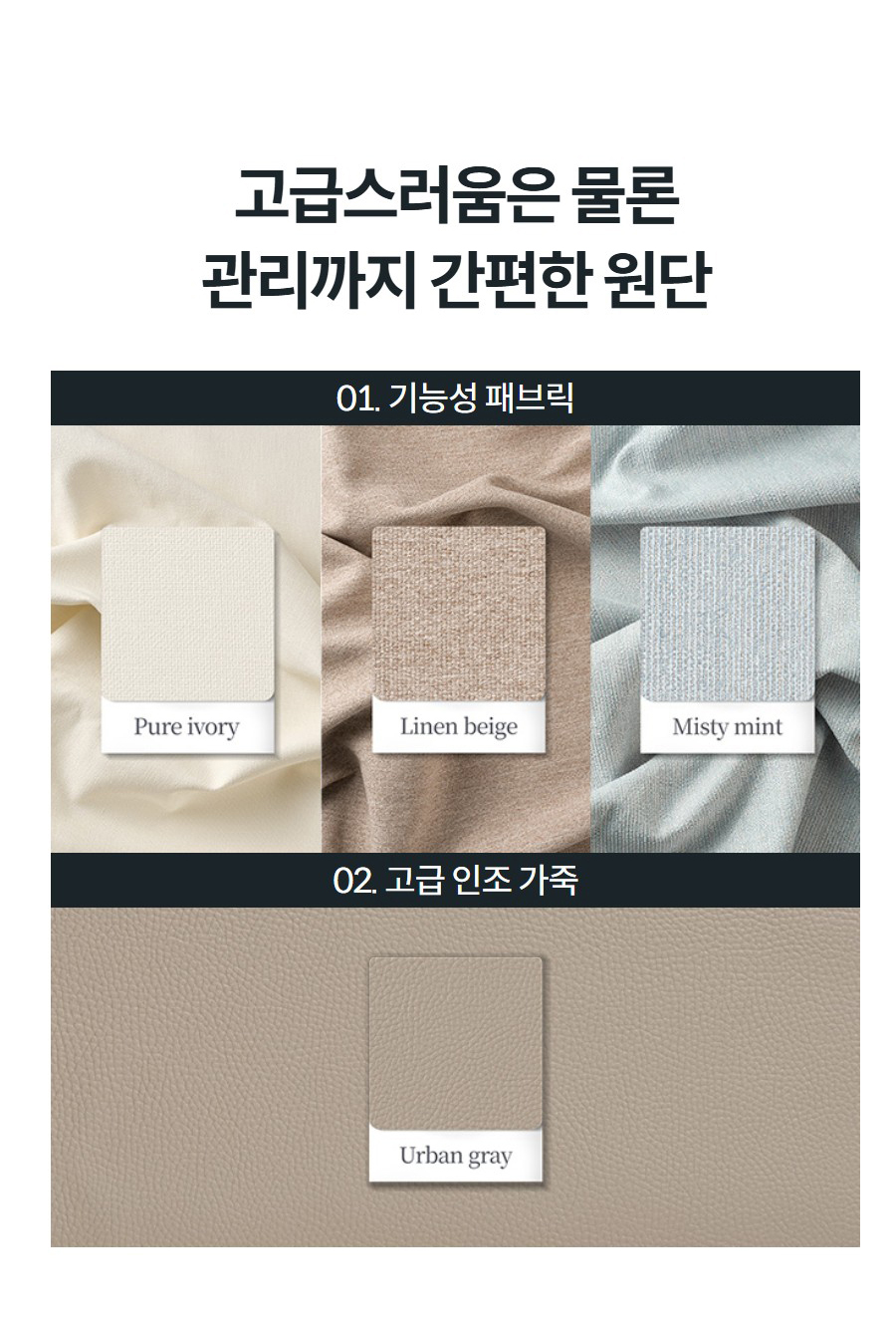 고급스러움은 물론 관리까지 간편한 원단 01. 기능성 패브릭 퓨어 아이보리린넨 베이지미스티 민트 02. 고급 인조 가죽