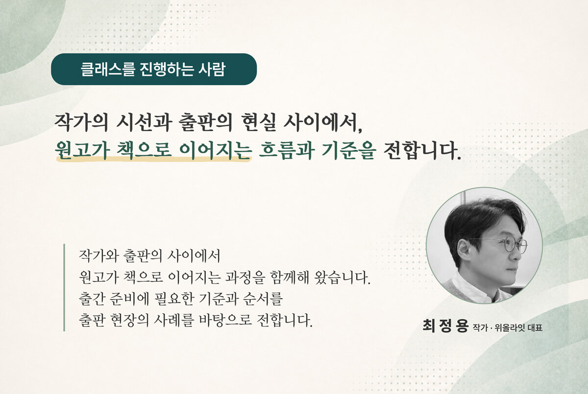 작가 지망생과 초보 작가를 위한 책 쓰기 수업, 작가의 첫걸음 - 내 원고가 책이 되는 법, 책 출간을 위해 출판 기획, 출간 기획서, 출판사 투고, 출간 계약 등 핵심 흐름을 전달합니다.