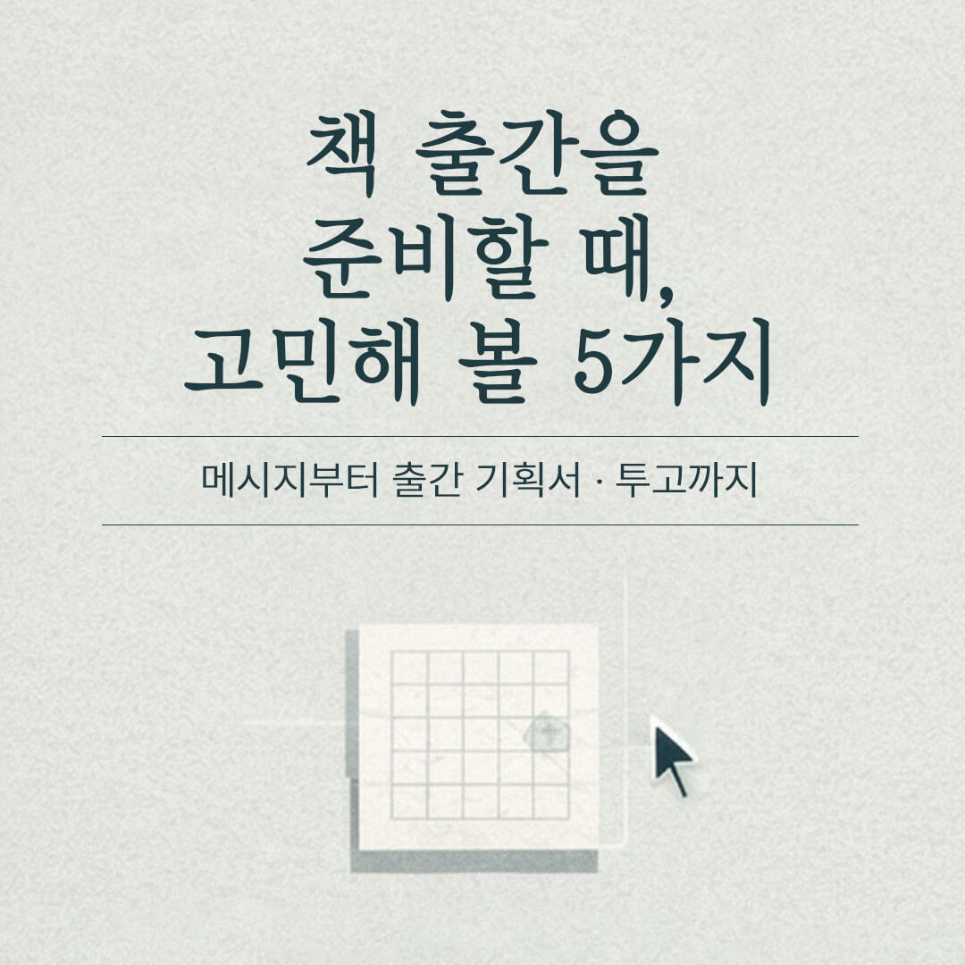 책 출간 준비하는 작가가 고민해 볼 5가지: 중심 메시지부터 출간 기획서와 출판사 투고까지
