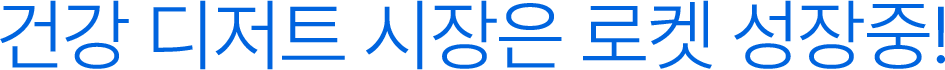 건강 디저트 시장은 로켓 성장중!