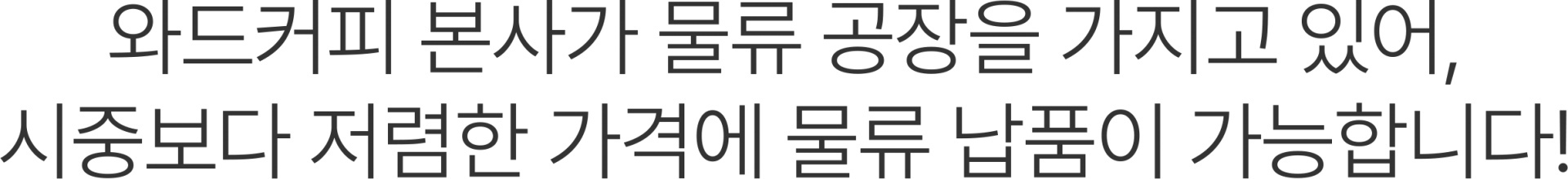 와드커피 본사가 물류 공장을 가지고 있어 시중보다 저렴한 가격에 물류 납품이 가능합니다!
