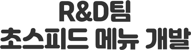 R&D팀 초스피드 메뉴 개발