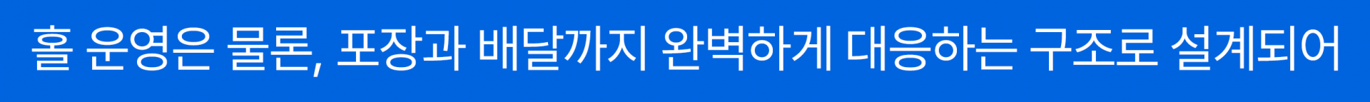 홀 운영은 물론, 포장과 배달까지 완벽하게 대응하는 구조로 설계되어