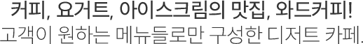 커피, 요거트, 아이스크림의 맛집, 와드커피! 고객이 원하는 메뉴들로만 구성한 디저트 카페