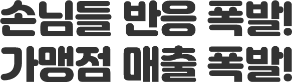 손님들 반응 폭발! 가맹점 매출 폭발!