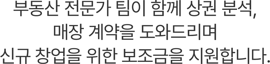 부동산 전문가 팀이 함께 상권 분석, 매장 계약을 도와드리며 신규 창업을 지원합니다.