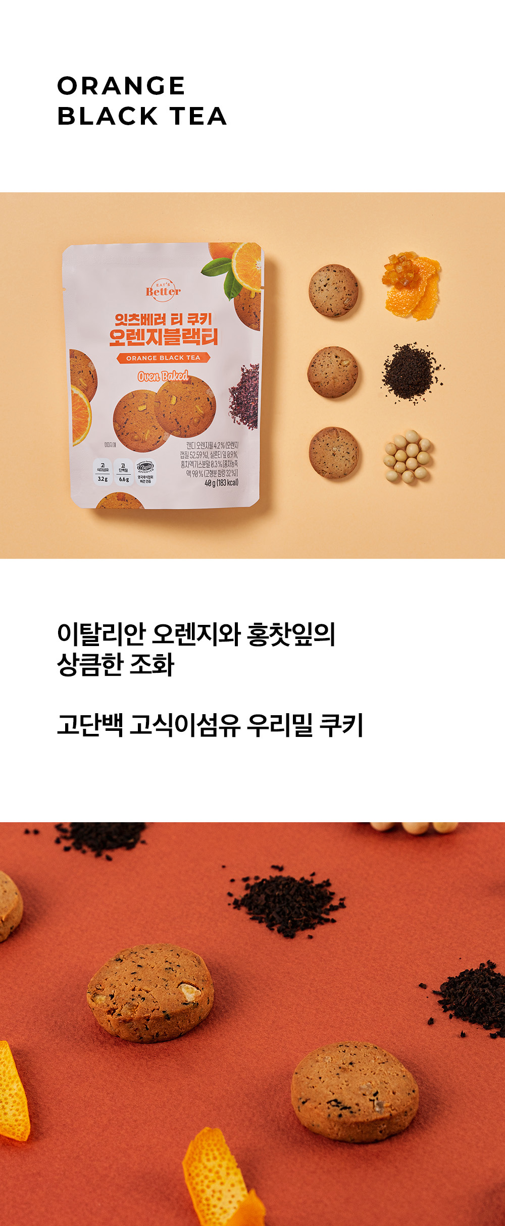 [ORANGE BLACK TEA]
이탈리안 오렌지와 홍찻잎의
상큼한 조화
고단백 고식이섬유 우리밀 쿠키