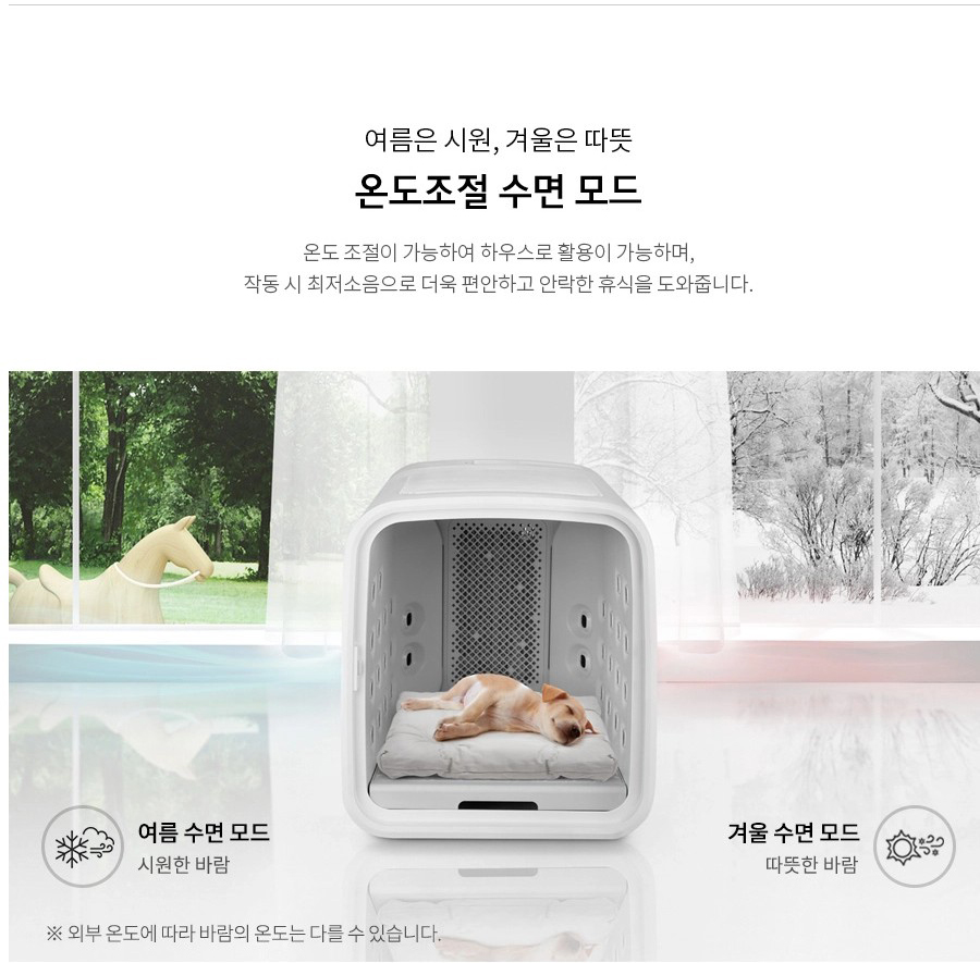 여름은 시원, 겨울은 따뜻 온도조절 수면 모드 온도 조절이 가능하여 하우스로 활용이 가능하며, 작동 시 최저소음으로 더욱 편안하고 안락한 휴식을 도와줍니다. 여름 수면 모드 시원한 바람 ※ 외부 온도에 따라 바람의 온도는 다를 수 있습니다.. 겨울 수면 모드 따뜻한 바람