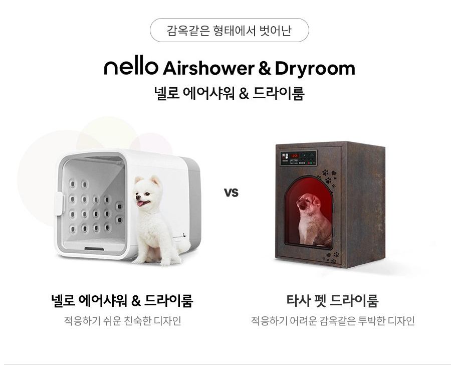 감옥같은 형태에서 벗어난 nello Airshower & Dryroom 넬로 에어샤워 & 드라이룸 VS 넬로 에어샤워 & 드라이룸 적응하기 쉬운 친숙한 디자인 타사 펫 드라이룸 적응하기 어려운 감옥같은 투박한 디자인