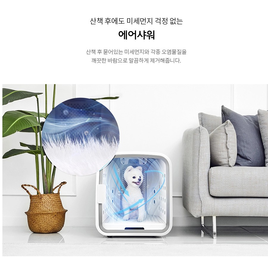 산책 후에도 미세먼지 걱정 없는 에어샤워 산책 후 묻어있는 미세먼지와 각종 오염물질을 깨끗한 바람으로 말끔하게 제거해줍니다.