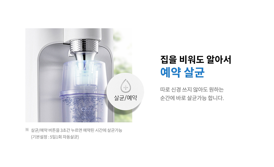 집을 비워도 알아서 예약 살균 살균/예약 따로 신경 쓰지 않아도 원하는 순간에 바로 살균가능 합니다. ※ 살균/예약 버튼을 3초간 누르면 예약된 시간에 살균가능 (기본설정 : 5일1회 자동살균)