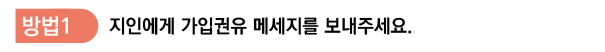 방법1 지인에게 가입권유 메세지를 보내주세요.