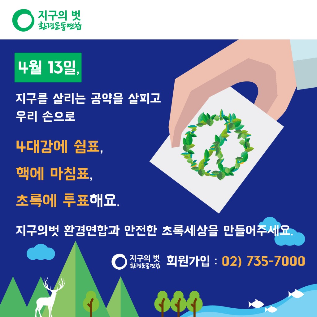 4월 13일, 지구를 살리는 공약을 살피고 우리 손으로 핵에 마침표, 4대강에 쉼표, 초록에 투표해요 회원가입 02. 735-7000