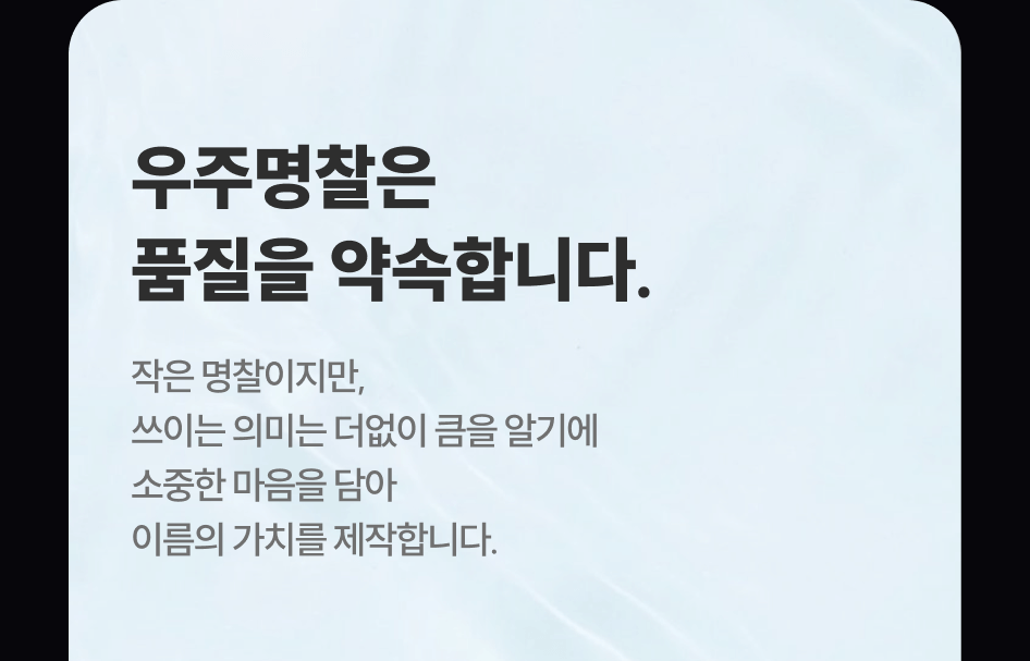 우주명찰은 품질을 약속합니다. 작은 명찰이지만, 쓰이는 의미는 더없이 큼을 알기에 소중한 마음을 담아 이름의 가치를 제작합니다. 