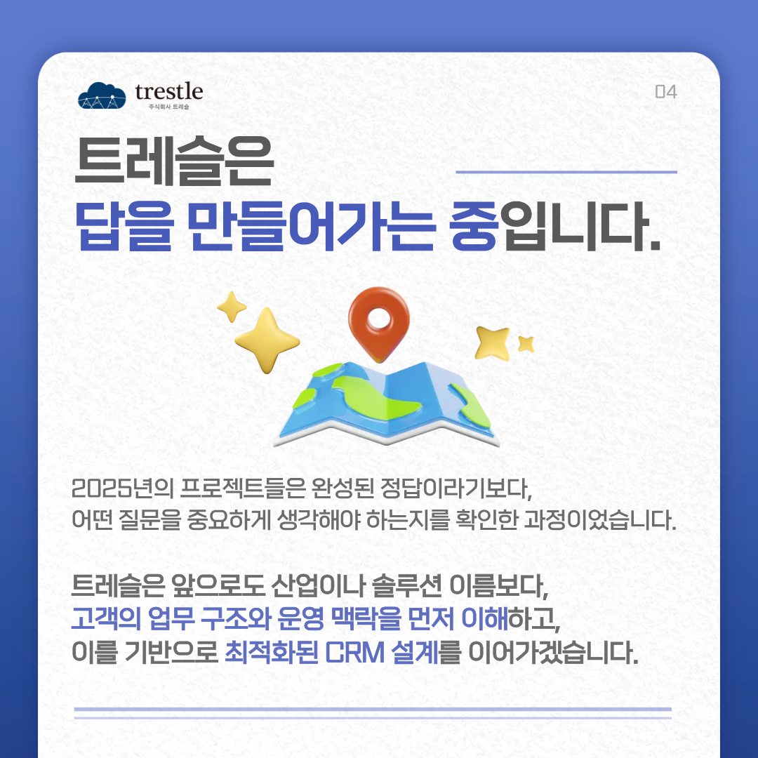 트레슬은 앞으로도 고객의 업무 구조를 먼저 이해하고 운영 방식에 최적화 된 CRM 설계를 이어가겠습니다.