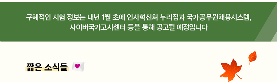구체적인 시험 정보는 내년 1월 초에 인사혁신처 누리집과 국가공무원채용시스템, 사이버국가고시센터 등을 통해 공고될 예정입니다
