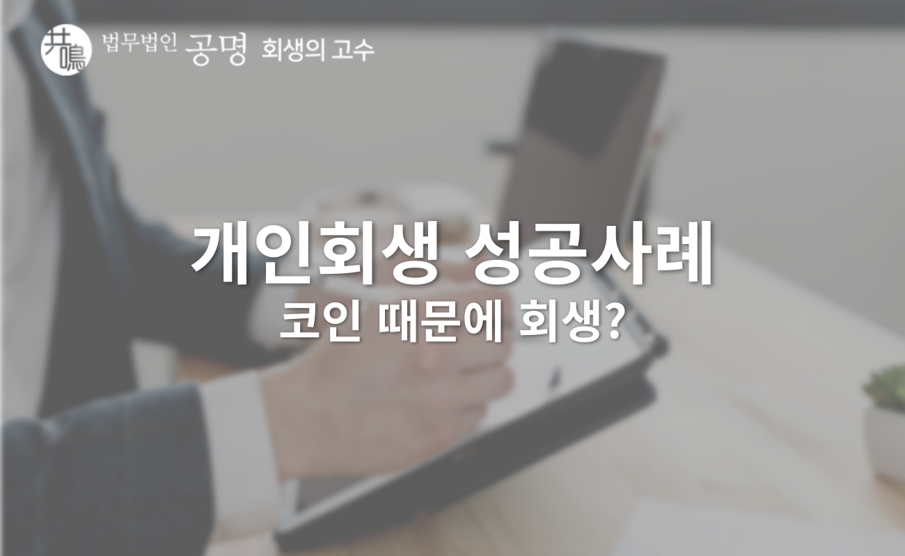 코인 개인회생 성공사례, 30대 직장인의 사례로 알아보세요. : 법무법인 공명 - 회생의고수