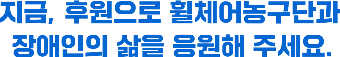 지금, 후원으로 휠체어농구단과 장애인의 삶을 응원해 주세요.