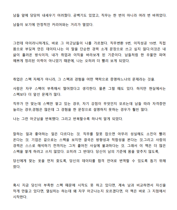 저자 소개 이동인 (잡클라쓰 대표). 전문대와 사이이버대 출신으로 19번의 퇴사와 이직 성공, 9번의 직무 변환을 거친 실전형 커리어 전문가입니다. 낮은 학점과 어학 점수, 공백기 등 이른바 약점이라 불리는 이력을 가졌으나, 이를 자신만의 데이터 해석 기술로 극복하며 대기업, 공기업, 중견기업 등 다양한 조직을 거쳐왔습니다. 현재는 강연과 컨설팅을 통해 스펙이 아닌 데이터로 합격을 만드는 전략을 전하고 있습니다