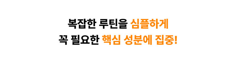 복잡한 루틴을 심플하게, 꼭 필요한 핵심 성분에 집중