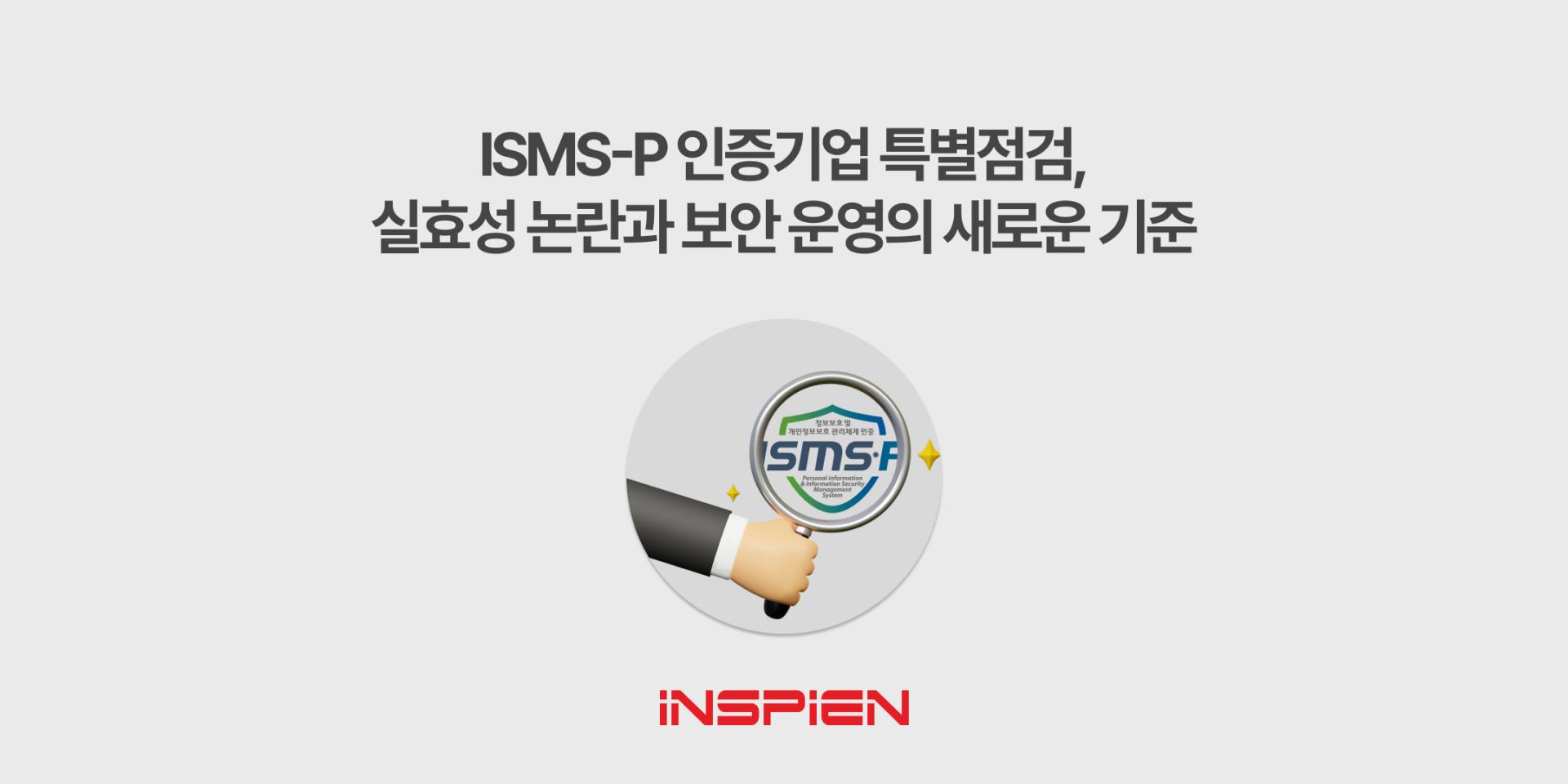 ISMS-P 인증기업 특별점검, 실효성 논란과 보안 운영의 새로운 기준 : 인스피언 블로그