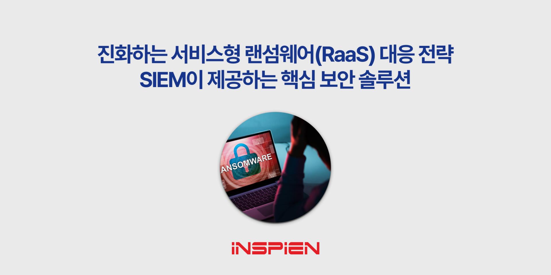 진화하는 서비스형 랜섬웨어(RaaS) 대응 전략 – SIEM이 제공하는 핵심 보안 솔루션 : 인스피언 블로그